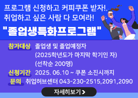 프로그램 신청하고 커피쿠폰 받자!
취업하고 싶은 사람 다 모여라!
 "졸업생특화프로그램" 
참가대상 : 졸업생 및 졸업예정자(2025학년도가 마지막 학기인 자)
(선착순 200명)
신청기간 : 2025. 06.10 ~ 쿠폰 소진시까지
문의:취업허브센터 043-230-2515,2091,2090
자세히보기