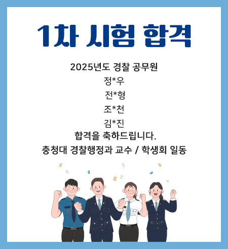 1차 시험 합격
2025년도 경찰 공무원
정*우
 전*형
조*천
합격을 축하드립니다.
충청대 경찰행정과 교수 / 학생회 일동