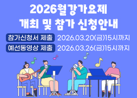 2026월강가요제 개최 및 참가 신청안내
참가신청서 제출 : 2026.03.20(금)15시까지
예선동영상 제출 : 2026.03.26(금)15시까지