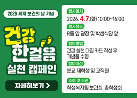 2026 세계 보건의 날 기념
건강한 걸음 실천 캠페인
행사일시 : 2026.4.7.(화) 10:00~16:00
행사장소 : R동 앞 광장 및 학생식당 앞
참여방법 : 건강 실천 다짐 카드 작성 후 기념품 수령
참여대상 : 본교 재학생 및 교직원
주최 및 주관 : 학생복지팀 보건실, 총학생회
자세히보기