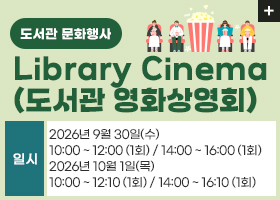 【도서관 문화행사】Library Cinema(도서관 영화상영회)
일시 : 2026년 9월 30일(수)
10:00 ~ 12:00 (1회) / 14:00 ~ 16:00 (1회)
2026년 10월 1일(목)
10:00 ~ 12:10 (1회) / 14:00 ~ 16:10 (1회)
 자세히보기 >